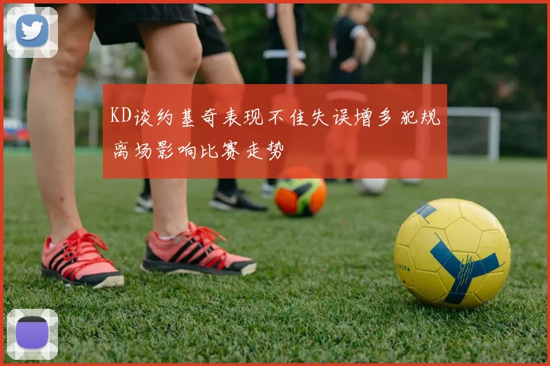 KD谈约基奇表现不佳失误增多犯规离场影响比赛走势