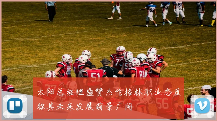 太阳总经理盛赞杰伦格林职业态度称其未来发展前景广阔