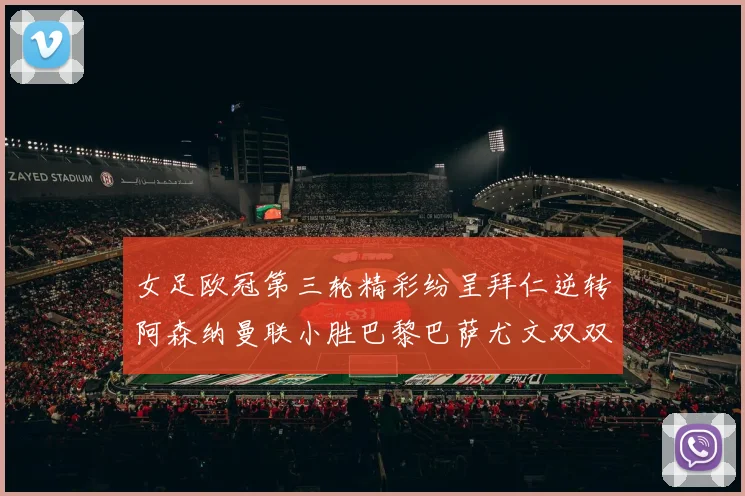 女足欧冠第三轮精彩纷呈拜仁逆转阿森纳曼联小胜巴黎巴萨尤文双双获胜