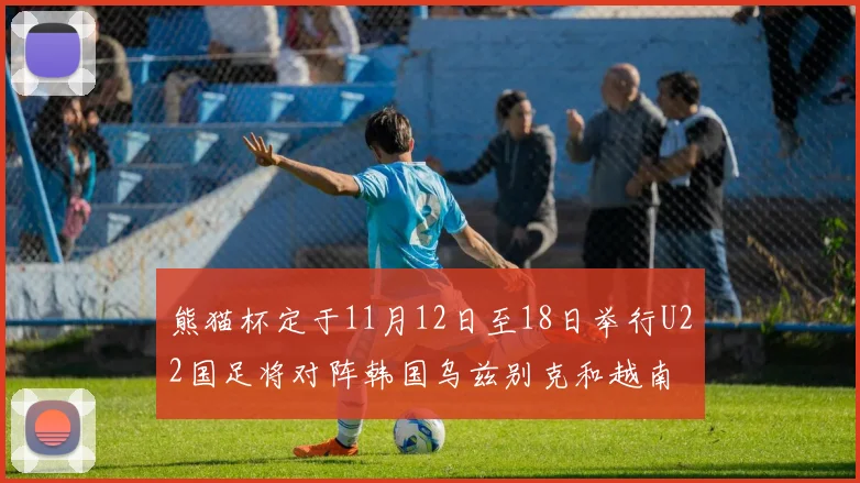 熊猫杯定于11月12日至18日举行U22国足将对阵韩国乌兹别克和越南