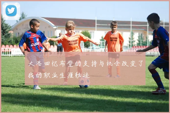 大洛回忆布登的支持与机会改变了我的职业生涯轨迹