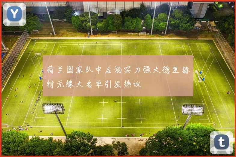 荷兰国家队中后场实力强大德里赫特无缘大名单引发热议