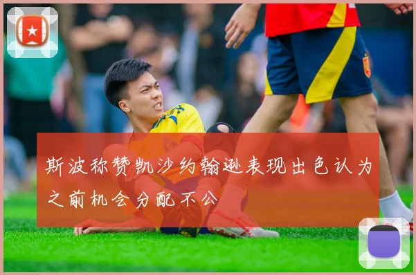 斯波称赞凯沙约翰逊表现出色认为之前机会分配不公