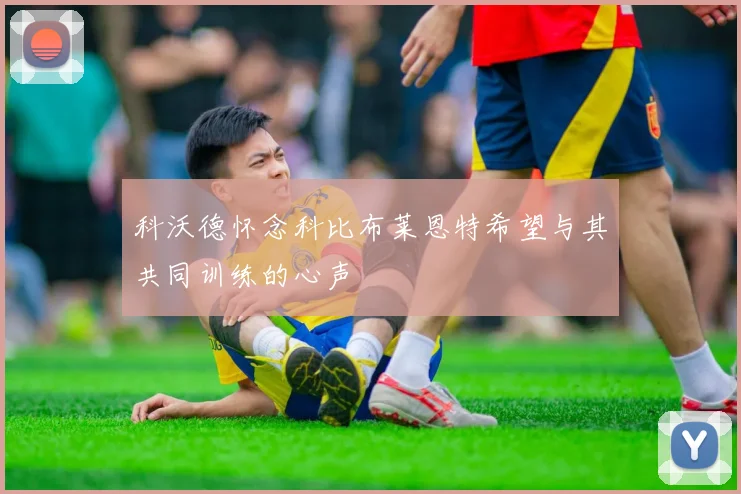 科沃德怀念科比布莱恩特希望与其共同训练的心声