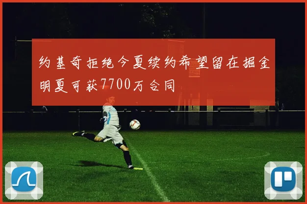 约基奇拒绝今夏续约希望留在掘金明夏可获7700万合同