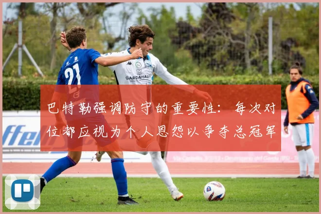 巴特勒强调防守的重要性：每次对位都应视为个人恩怨以争夺总冠军