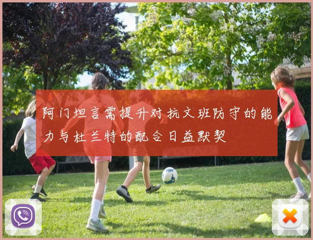 阿门坦言需提升对抗文班防守的能力与杜兰特的配合日益默契