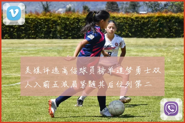 美媒评选高估球员榜单追梦勇士双人入前五浓眉紧随其后位列第二