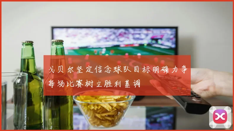 戈贝尔坚定信念球队目标明确力争每场比赛树立胜利基调