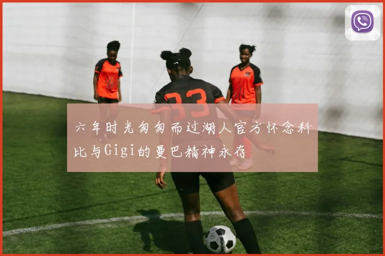 六年时光匆匆而过湖人官方怀念科比与Gigi的曼巴精神永存