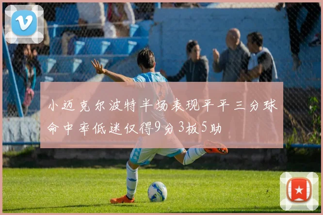 小迈克尔波特半场表现平平三分球命中率低迷仅得9分3板5助