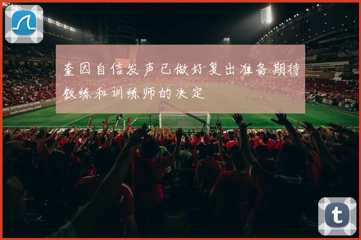 奎因自信发声已做好复出准备期待教练和训练师的决定