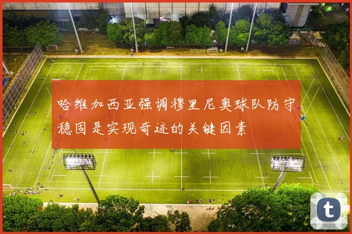 哈维加西亚强调穆里尼奥球队防守稳固是实现奇迹的关键因素