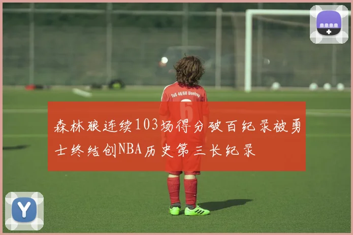 森林狼连续103场得分破百纪录被勇士终结创NBA历史第三长纪录