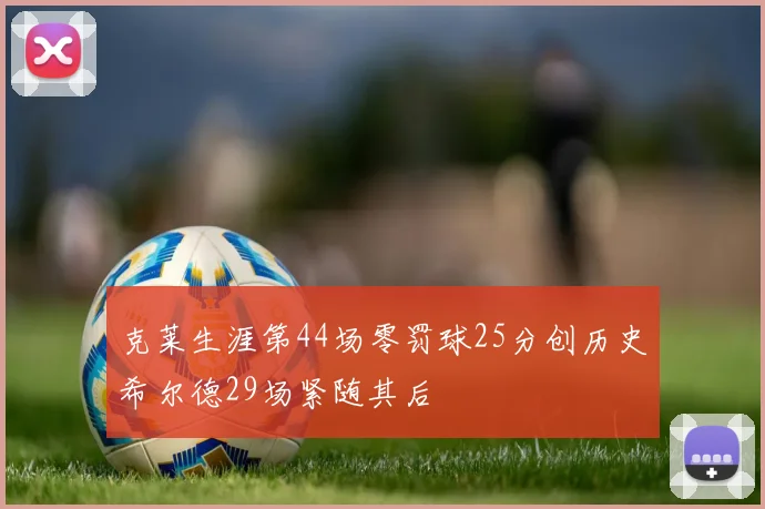 克莱生涯第44场零罚球25分创历史希尔德29场紧随其后