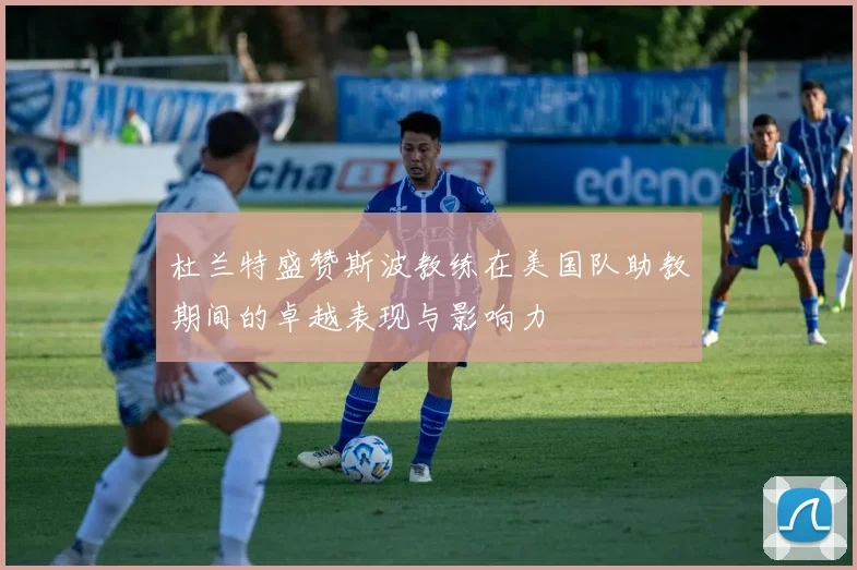 杜兰特盛赞斯波教练在美国队助教期间的卓越表现与影响力