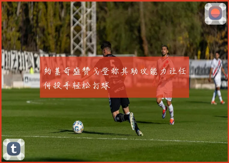 约基奇盛赞戈登称其助攻能力让任何投手轻松打球