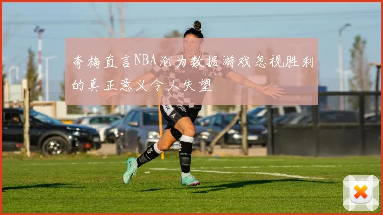 夸梅直言NBA沦为数据游戏忽视胜利的真正意义令人失望