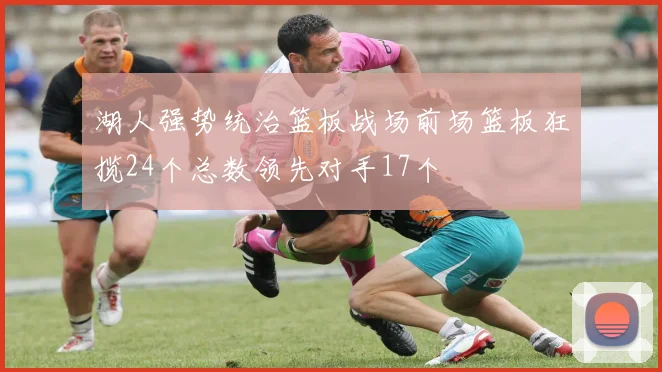 湖人强势统治篮板战场前场篮板狂揽24个总数领先对手17个