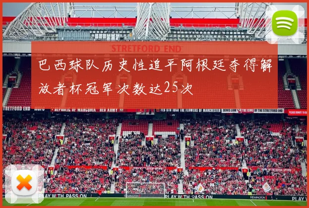 巴西球队历史性追平阿根廷夺得解放者杯冠军次数达25次