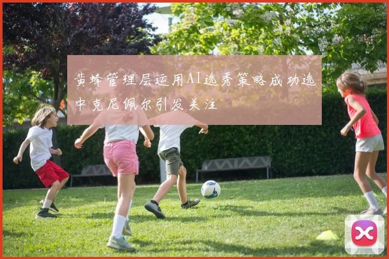 黄蜂管理层运用AI选秀策略成功选中克尼佩尔引发关注