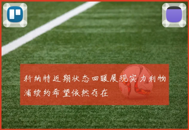 科纳特近期状态回暖展现实力利物浦续约希望依然存在