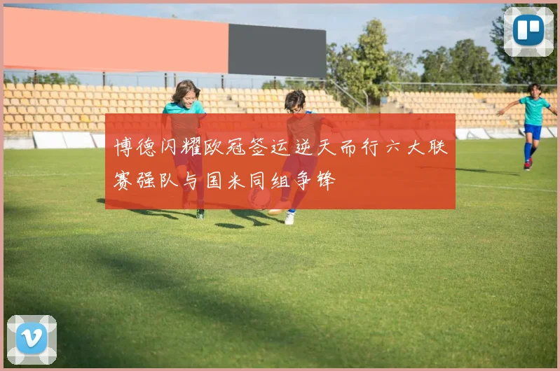 博德闪耀欧冠签运逆天而行六大联赛强队与国米同组争锋