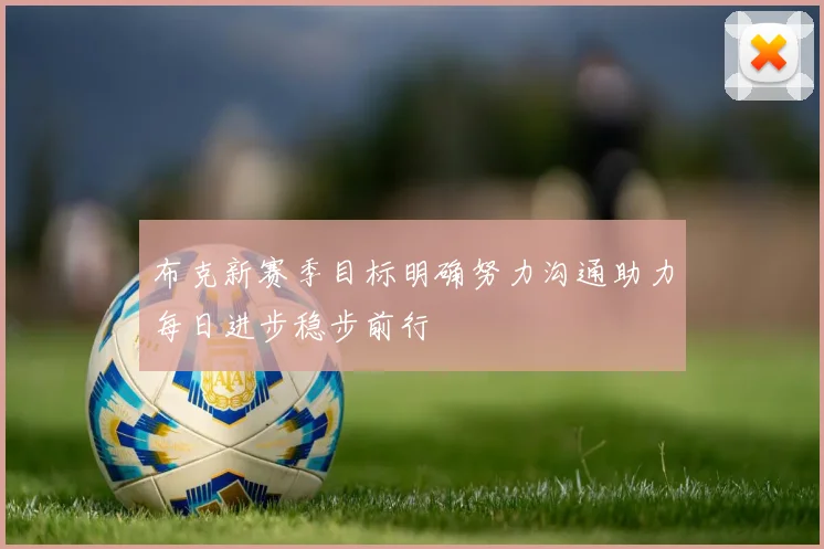 布克新赛季目标明确努力沟通助力每日进步稳步前行