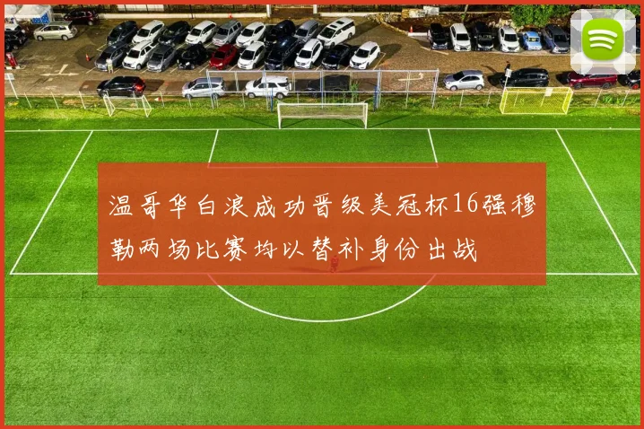 温哥华白浪成功晋级美冠杯16强穆勒两场比赛均以替补身份出战