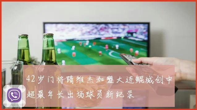 42岁门将隋维杰加盟大连鲲城创中超最年长出场球员新纪录